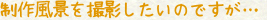制作風景を撮影したいのですが・・・