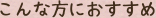 こんな方におすすめ