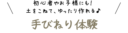 初心者やお子様にも！土をおねて、ゆったり作れる手びねり体験