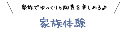 家族でゆっくりと陶芸を楽しめる！家族体験